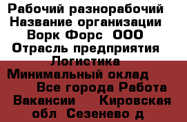 Рабочий-разнорабочий › Название организации ­ Ворк Форс, ООО › Отрасль предприятия ­ Логистика › Минимальный оклад ­ 28 000 - Все города Работа » Вакансии   . Кировская обл.,Сезенево д.